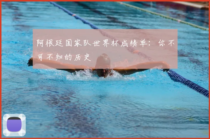 阿根廷国家队世界杯成绩单：你不可不知的历史