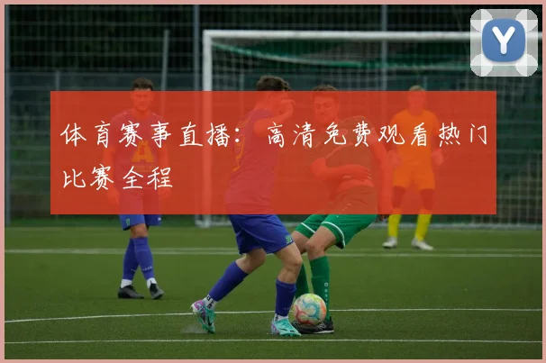 体育赛事直播:高清免费观看热门比赛全程