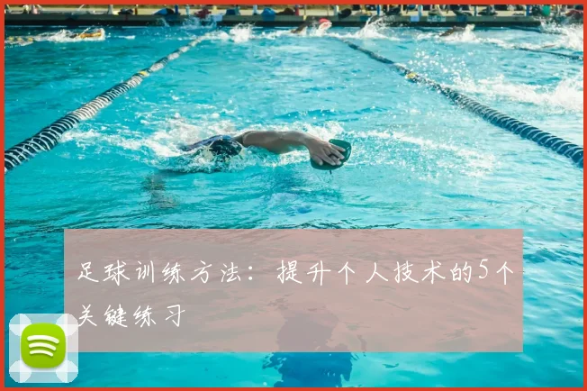 足球训练方法：提升个人技术的5个关键练习