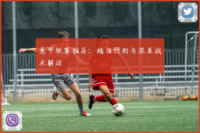 意甲联赛推荐：精准预测与深度战术解读