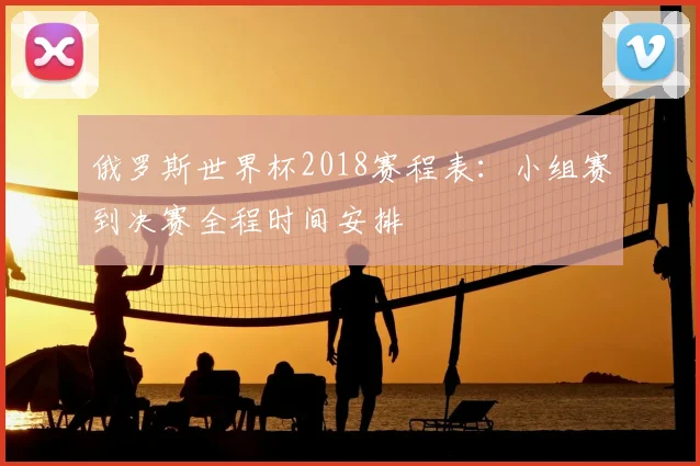 俄罗斯世界杯2018赛程表:小组赛到决赛全程时间安排