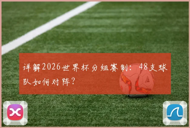 详解2026世界杯分组赛制：48支球队如何对阵？