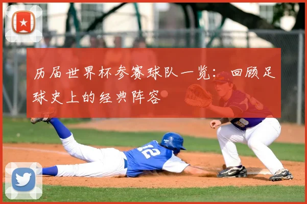 历届世界杯参赛球队一览：回顾足球史上的经典阵容